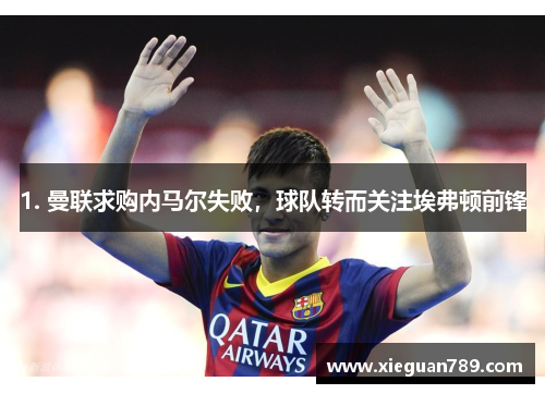 1. 曼联求购内马尔失败，球队转而关注埃弗顿前锋